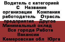 Водитель с категорией С › Название организации ­ Компания-работодатель › Отрасль предприятия ­ Другое › Минимальный оклад ­ 1 - Все города Работа » Вакансии   . Кемеровская обл.,Юрга г.